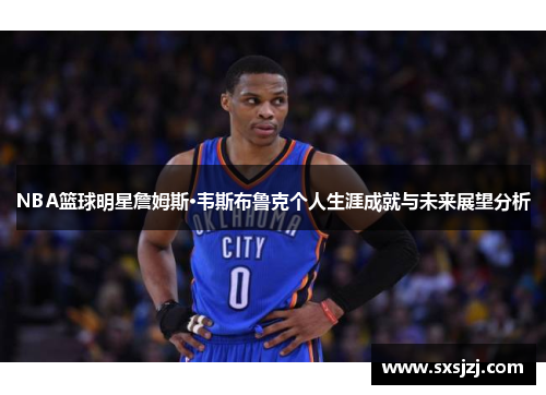 NBA篮球明星詹姆斯·韦斯布鲁克个人生涯成就与未来展望分析